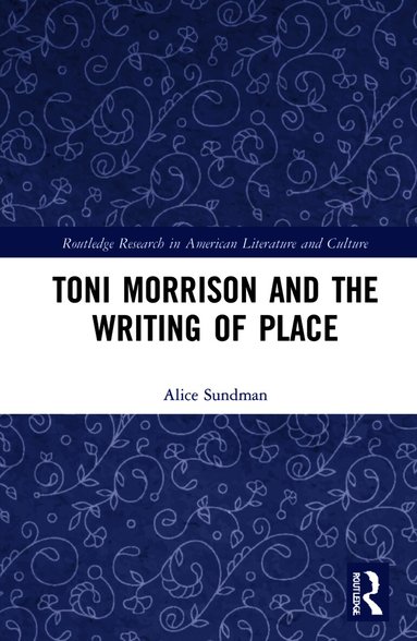 Alice Sundman - Toni Morrison and the Writing of Place, Inbunden