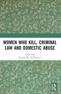 bokomslag Women Who Kill, Criminal Law and Domestic Abuse