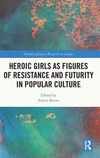 bokomslag Heroic Girls as Figures of Resistance and Futurity in Popular Culture