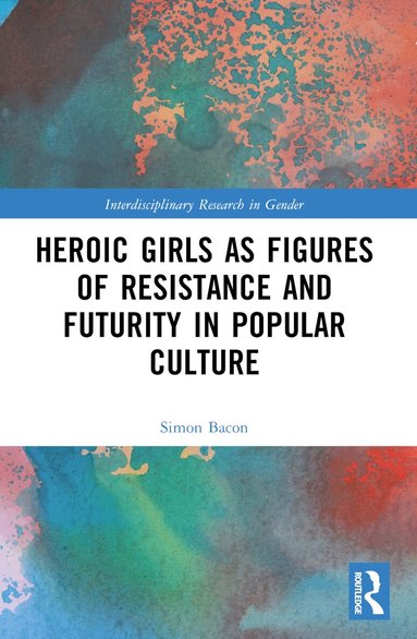 Simon Bacon - Heroic Girls as Figures of Resistance and Futurity in Popular Culture, Häftad