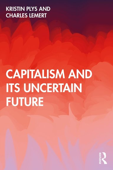 Kristin Plys, Charles Lemert - Capitalism and Its Uncertain Future, Häftad