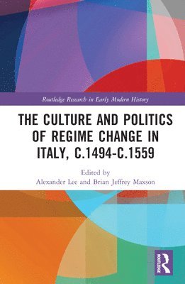 The Culture and Politics of Regime Change in Italy, c.1494-c.1559 1