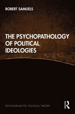 Robert Samuels, USA) Samuels, Robert (UC Santa Barbara - Psychopathology of Political Ideologies, Inbunden