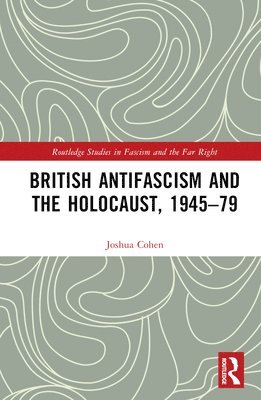 Joshua Cohen, UK) Cohen, Joshua (University of Leicester - British Antifascism and the Holocaust, 1945–79, Inbunden