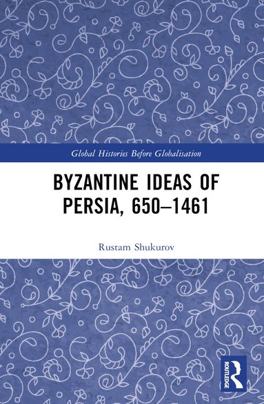 Rustam Shukurov - Byzantine Ideas of Persia, 650–1461, Inbunden