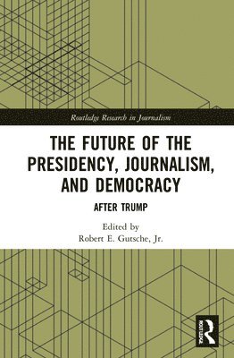 Robert E. Gutsche, Jr. - Future of the Presidency, Journalism, and Democracy, Inbunden