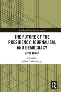 bokomslag The Future of the Presidency, Journalism, and Democracy