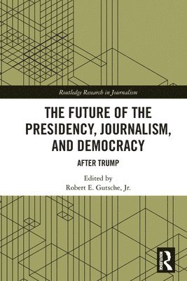 Robert E. Gutsche, Jr. - Future of the Presidency, Journalism, and Democracy, Häftad