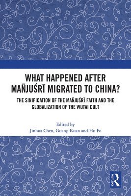 Jinhua Chen, Guang Kuan, Hu Fo, Canada) Chen, Jinhua (University of British Columbia - What Happened After Mañjuśrī Migrated to China?, Inbunden