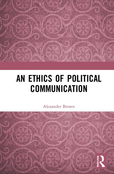 Alexander Brown - Ethics of Political Communication, Häftad
