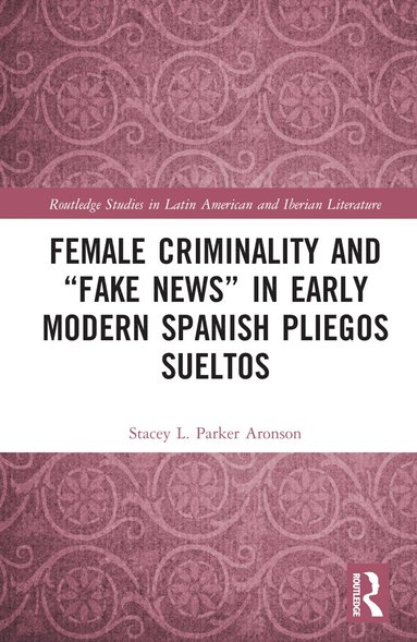 Stacey L. Parker Aronson - Female Criminality and “Fake News” in Early Modern Spanish Pliegos Sueltos, Inbunden