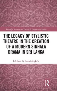 bokomslag The Legacy of Stylistic Theatre in the Creation of a Modern Sinhala Drama in Sri Lanka