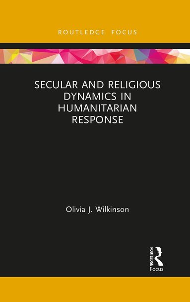 Olivia J. Wilkinson - Secular and Religious Dynamics in Humanitarian Response, Häftad