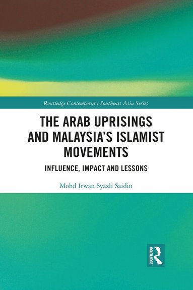 Mohd Irwan Syazli Saidin - Arab Uprisings and Malaysia’s Islamist Movements, Häftad