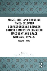 bokomslag Music, Life, and Changing Times: Selected Correspondence Between British Composers Elizabeth Maconchy and Grace Williams, 1927-77