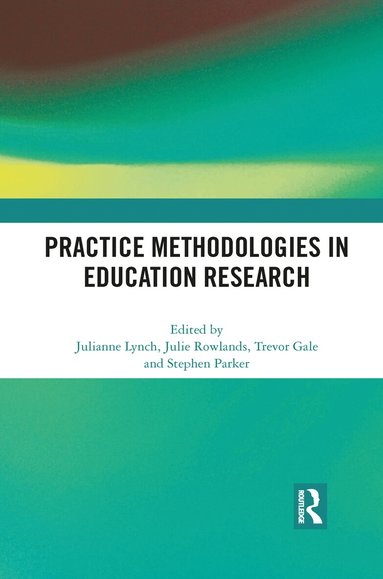 Julianne Lynch, Julie Rowlands, Trevor Gale, Stephen Parker - Practice Methodologies in Education Research, Häftad