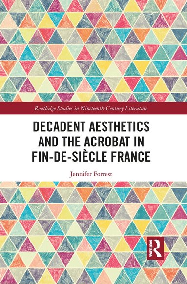 Jennifer Forrest - Decadent Aesthetics and the Acrobat in French Fin de siècle, Häftad