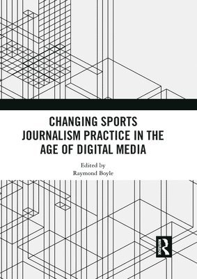 Raymond Boyle - Changing Sports Journalism Practice in the Age of Digital Media, Häftad