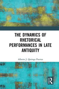 bokomslag The Dynamics of Rhetorical Performances in Late Antiquity