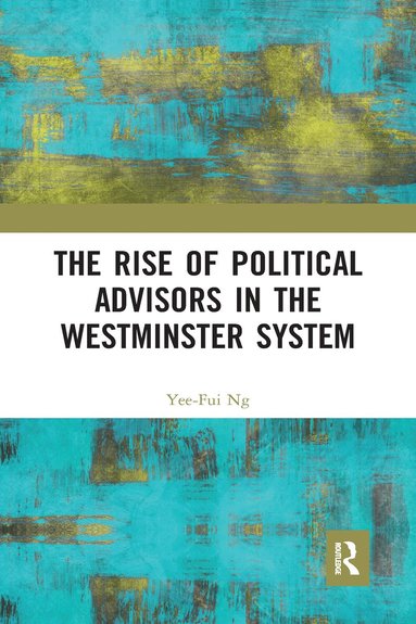 Yee-Fui Ng - Rise of Political Advisors in the Westminster System, Häftad