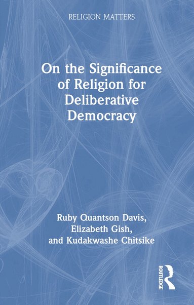 Ruby Quantson Davis, Elizabeth Gish, Kudakwashe Chitsike - On the Significance of Religion for Deliberative Democracy, Inbunden