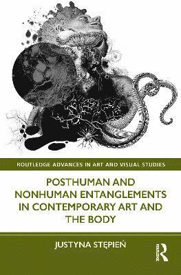 Justyna Stępień, Justyna Stepien, Justyna St&#281;pie&#324;, Justyna St¿pie¿ - Posthuman and Nonhuman Entanglements in Contemporary Art and the Body, Inbunden