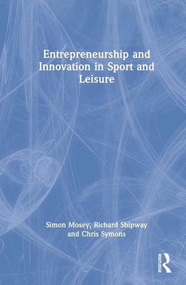 Simon Mosey, Richard Shipway, Chris Symons - Entrepreneurship and Innovation in Sport and Leisure, Inbunden