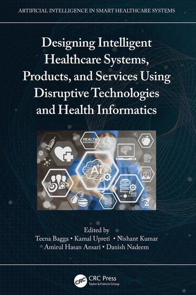 Teena Bagga, Kamal Upreti, Nishant Kumar, Amirul Hasan Ansari, Danish Nadeem - Designing Intelligent Healthcare Systems, Products, and Services Using Disruptive Technologies and Health Informatics, Inbunden