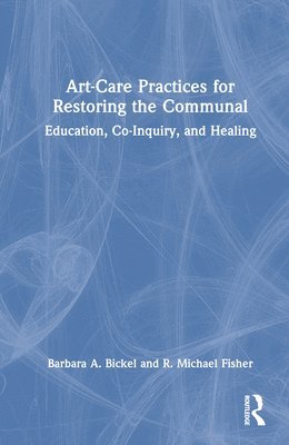 Barbara A. Bickel, R. Michael Fisher - Art-Care Practices for Restoring the Communal, Inbunden