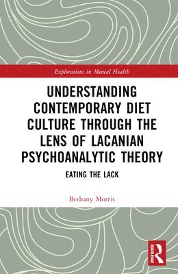 Bethany Morris, USA) Morris, Bethany (Point Park University - Understanding Contemporary Diet Culture through the Lens of Lacanian Psychoanalytic Theory, Inbunden