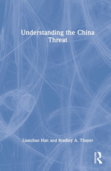 Lianchao Han, Bradley A. Thayer - Understanding the China Threat, Inbunden