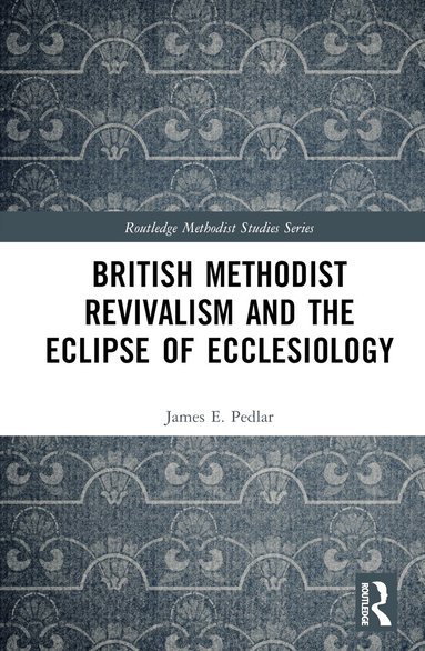James E. Pedlar - British Methodist Revivalism and the Eclipse of Ecclesiology, Inbunden