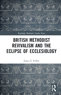 bokomslag British Methodist Revivalism and the Eclipse of Ecclesiology