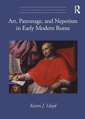 Karen J. Lloyd - Art, Patronage, and Nepotism in Early Modern Rome, Inbunden