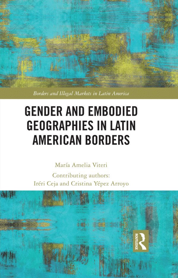 Maria Amelia Viteri, Iréri Ceja, Cristina Yépez Arroyo, USA) Viteri, Maria Amelia (University of Maryland, Ireri Ceja, Cristina Yepez Arroyo - Gender and Embodied Geographies in Latin American Borders, Inbunden