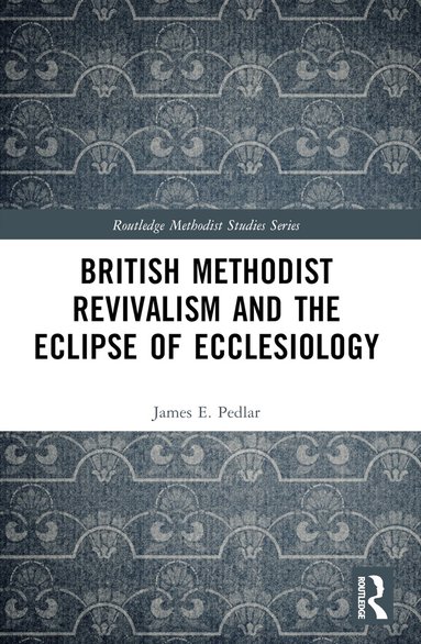 James E. Pedlar - British Methodist Revivalism and the Eclipse of Ecclesiology, Häftad