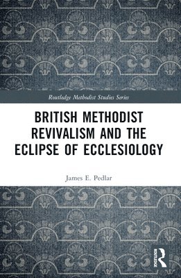 bokomslag British Methodist Revivalism and the Eclipse of Ecclesiology