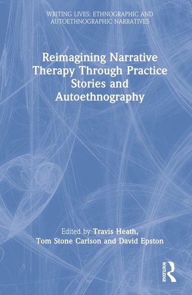 Travis Heath, Tom Stone Carlson, David Epston - Reimagining Narrative Therapy Through Practice Stories and Autoethnography, Inbunden