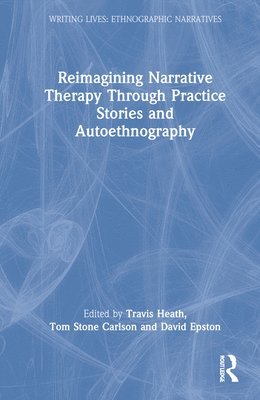 Travis Heath, Tom Stone Carlson, David Epston - Reimagining Narrative Therapy Through Practice Stories and Autoethnography, Inbunden