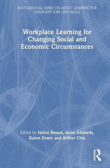 Helen Bound, Anne Edwards, Karen Evans, Arthur Chia - Workplace Learning for Changing Social and Economic Circumstances, Inbunden