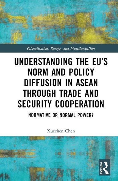 Xuechen Chen - Understanding the EU’s Norm and Policy Diffusion in ASEAN through Trade and Security Cooperation, Inbunden