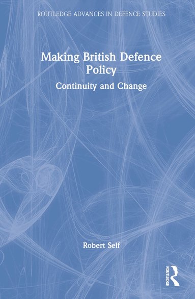 Robert Self - Making British Defence Policy, Inbunden