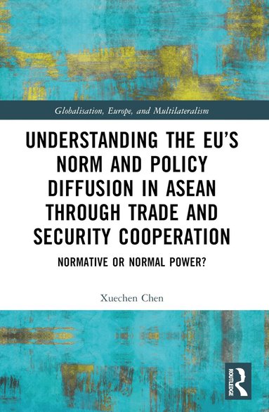 Xuechen Chen - Understanding the EU’s Norm and Policy Diffusion in ASEAN through Trade and Security Cooperation, Häftad