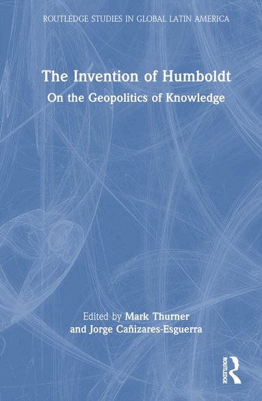 Mark Thurner, Jorge Cañizares-Esguerra - Invention of Humboldt, Inbunden