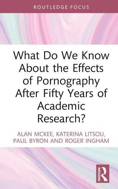 Alan McKee, Katerina Litsou, Paul Byron, Roger Ingham - What Do We Know About the Effects of Pornography After Fifty Years of Academic Research?, Inbunden