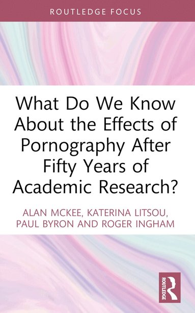 Alan McKee, Katerina Litsou, Paul Byron, Roger Ingham - What Do We Know About the Effects of Pornography After Fifty Years of Academic Research?, Häftad