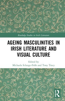Ageing Masculinities in Irish Literature and Visual Culture 1