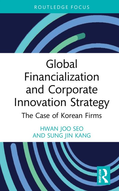 Hwan Joo Seo, Sung Jin Kang - Global Financialization and Corporate Innovation Strategy, Inbunden
