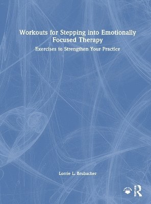 Lorrie L. Brubacher - Workouts for Stepping into Emotionally Focused Therapy, Inbunden