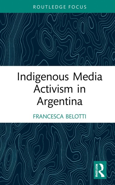 Francesca Belotti - Indigenous Media Activism in Argentina, Inbunden